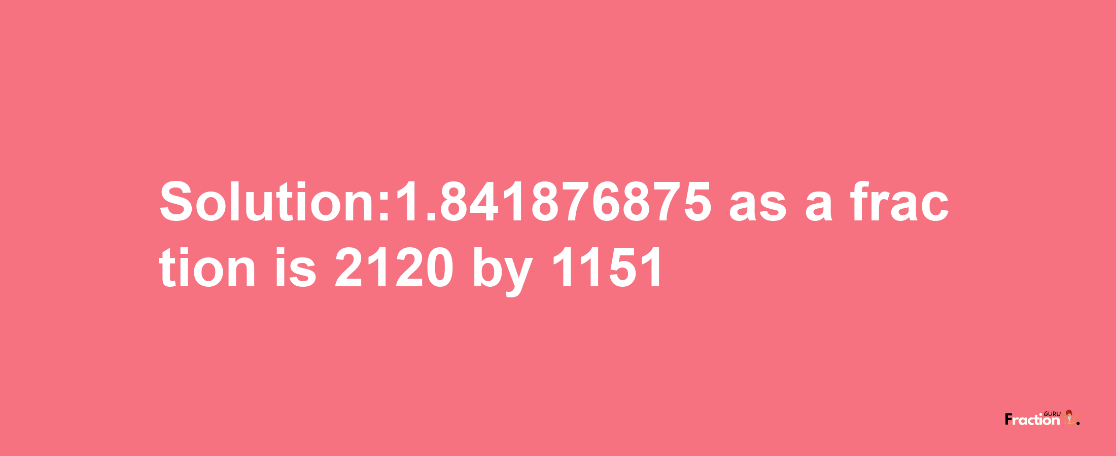 Solution:1.841876875 as a fraction is 2120/1151