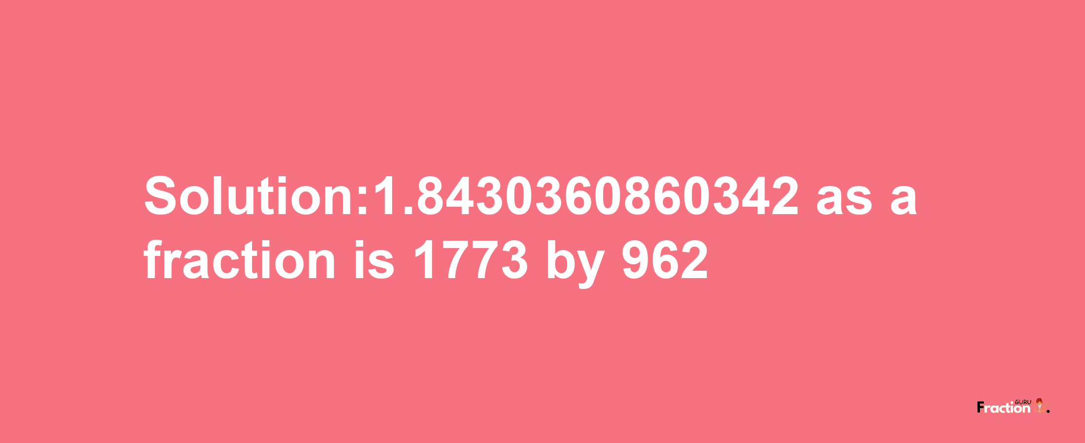 Solution:1.8430360860342 as a fraction is 1773/962