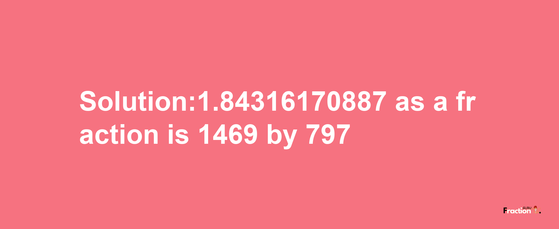 Solution:1.84316170887 as a fraction is 1469/797