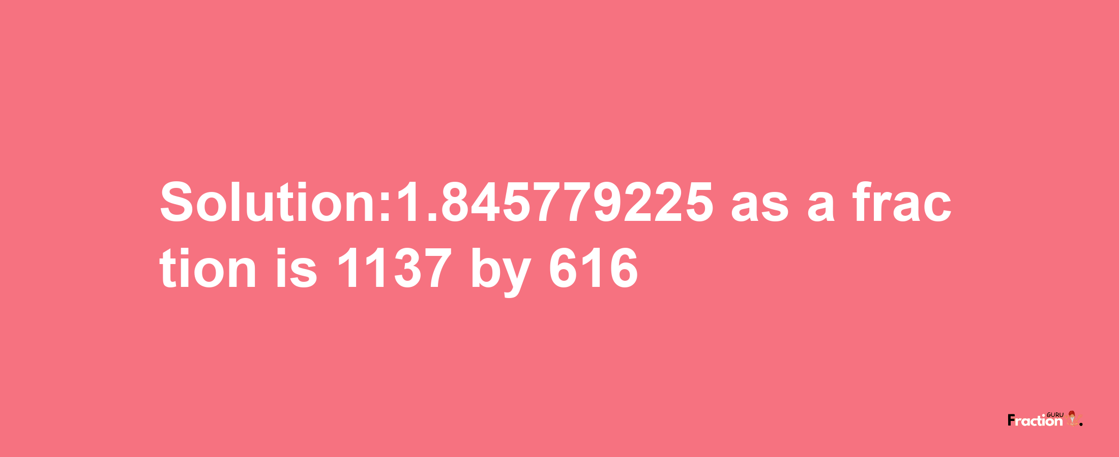 Solution:1.845779225 as a fraction is 1137/616