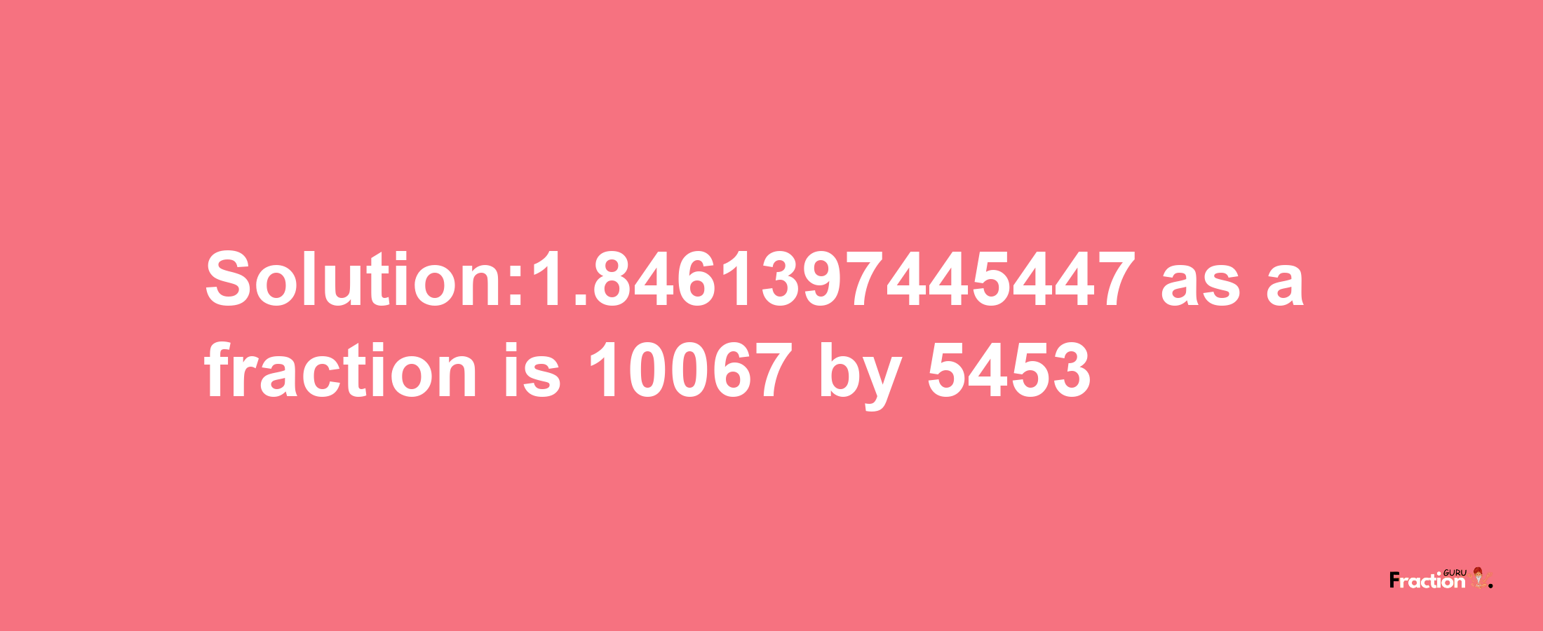 Solution:1.8461397445447 as a fraction is 10067/5453