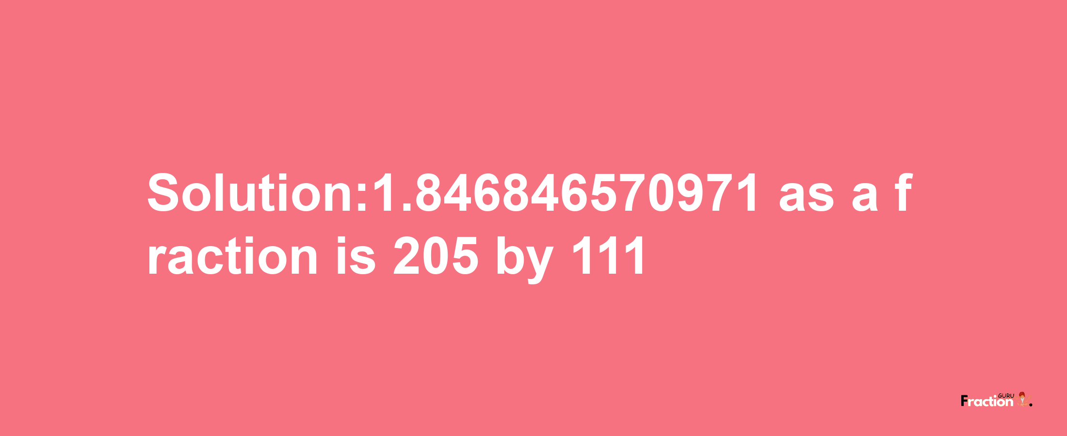 Solution:1.846846570971 as a fraction is 205/111