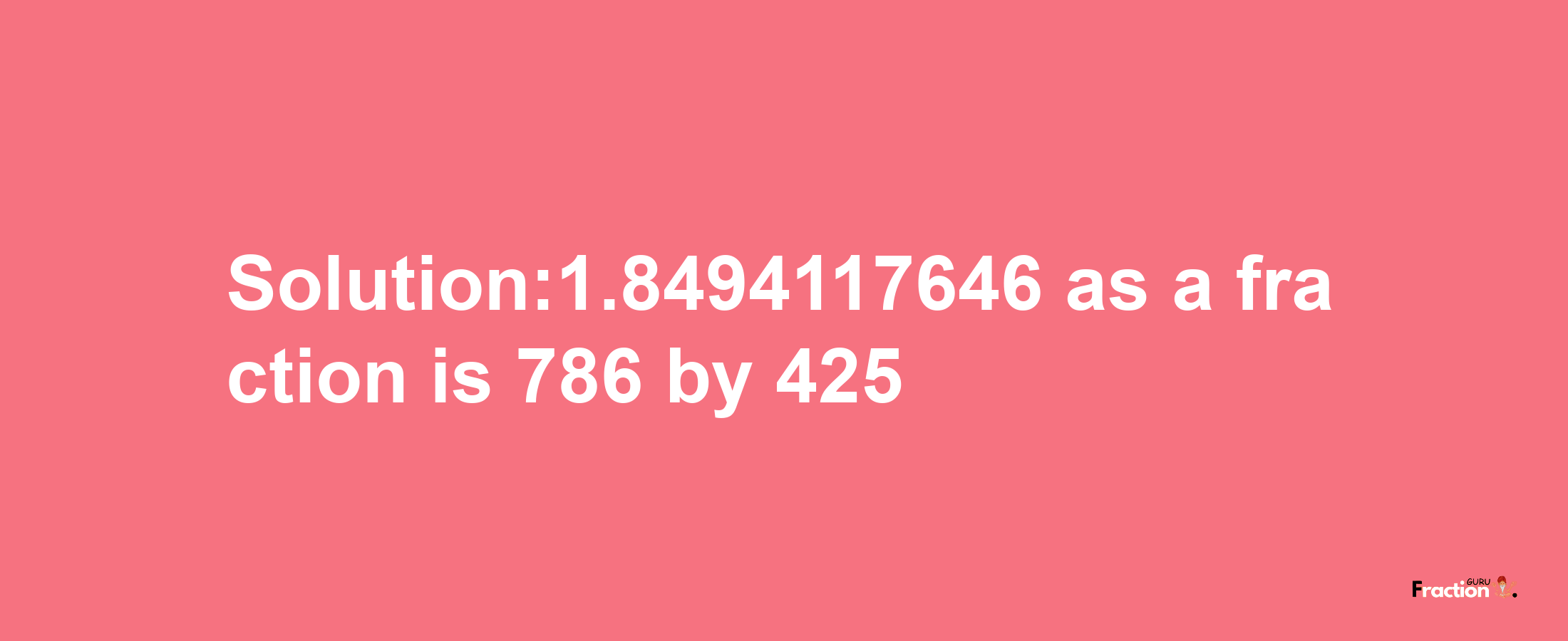 Solution:1.8494117646 as a fraction is 786/425