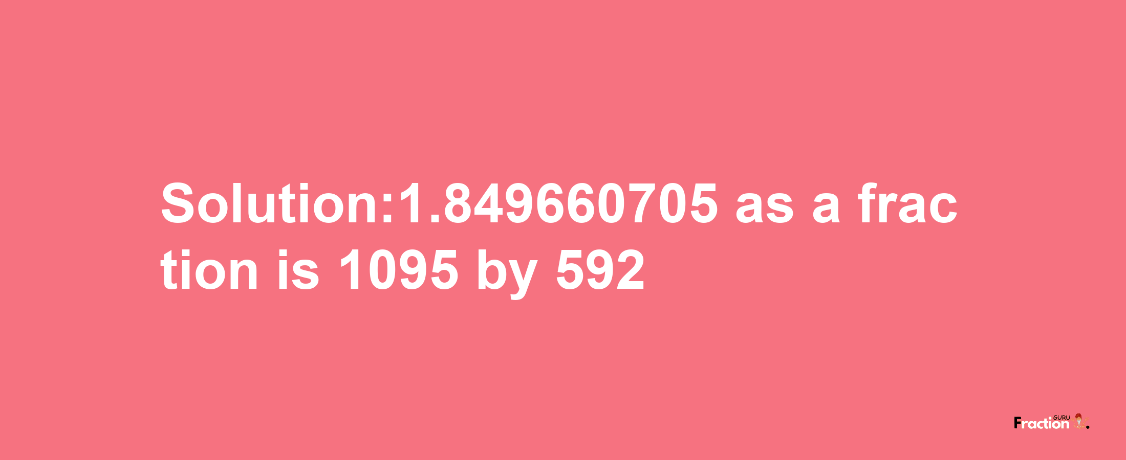 Solution:1.849660705 as a fraction is 1095/592