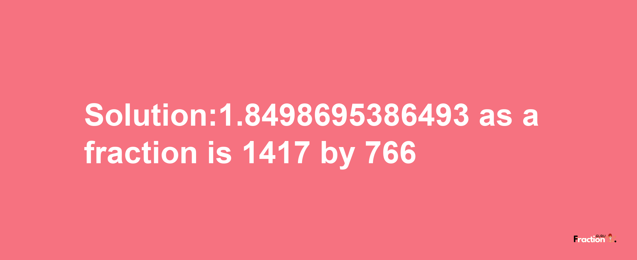 Solution:1.8498695386493 as a fraction is 1417/766