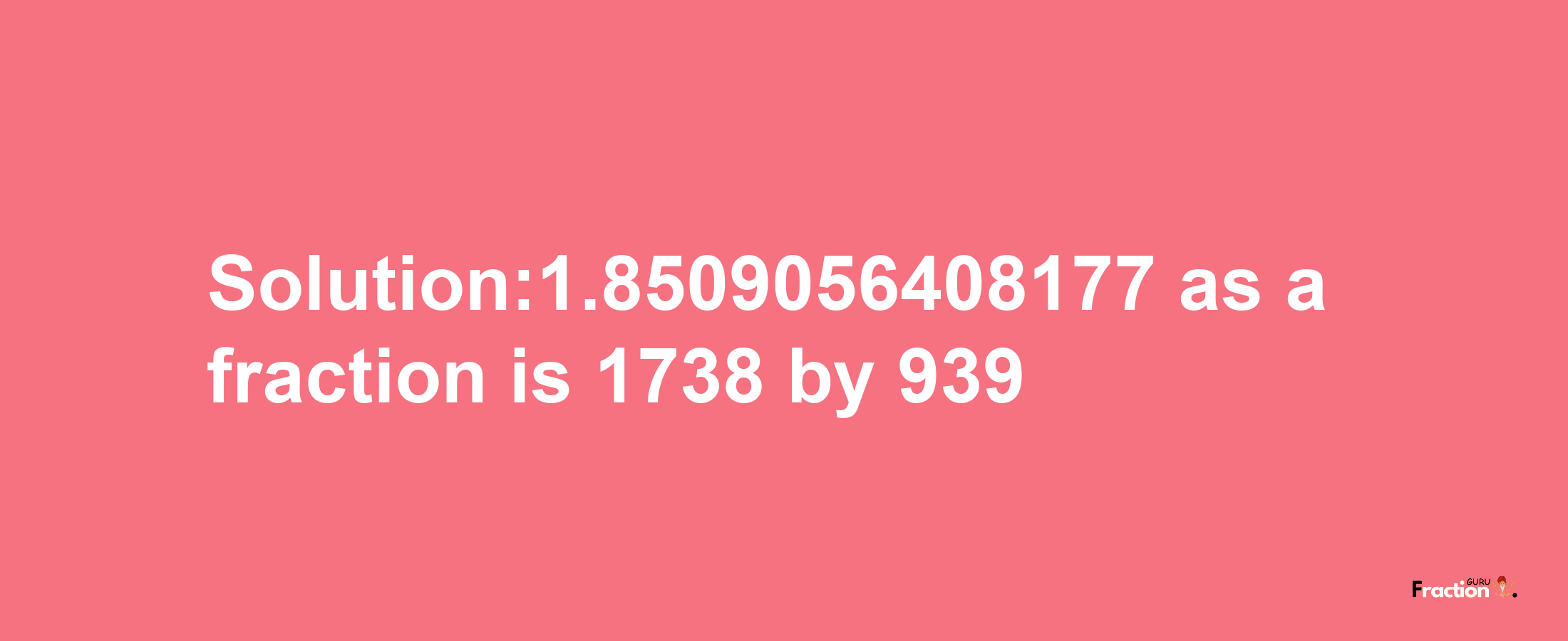 Solution:1.8509056408177 as a fraction is 1738/939