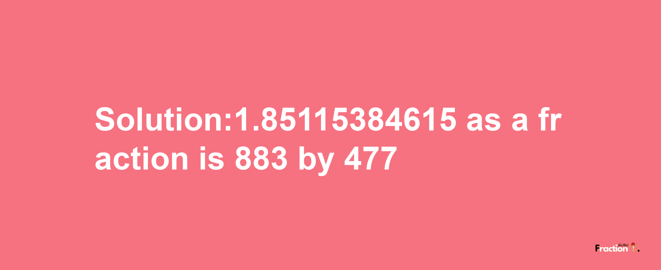 Solution:1.85115384615 as a fraction is 883/477