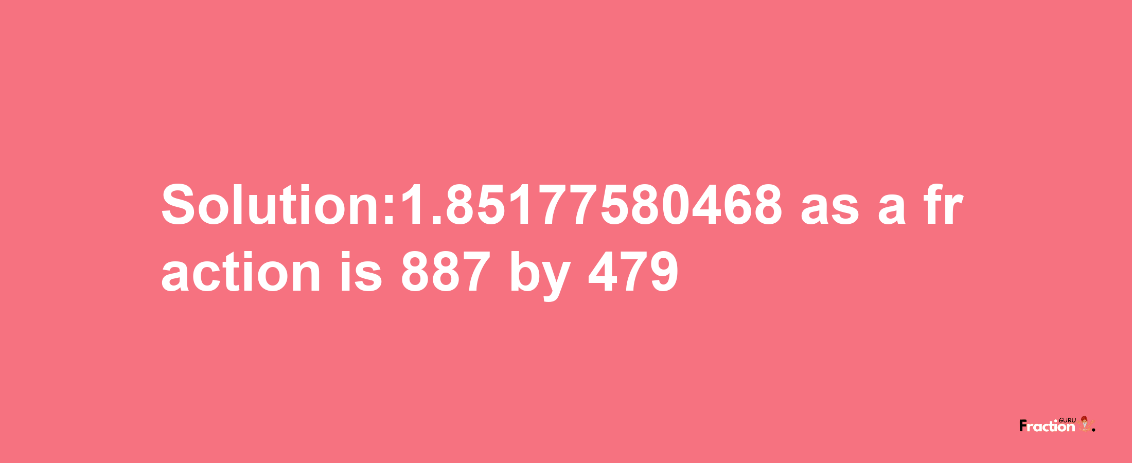 Solution:1.85177580468 as a fraction is 887/479