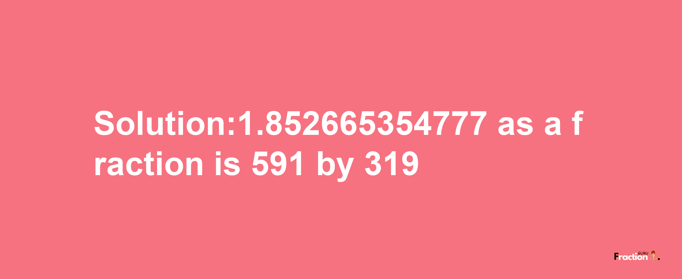 Solution:1.852665354777 as a fraction is 591/319