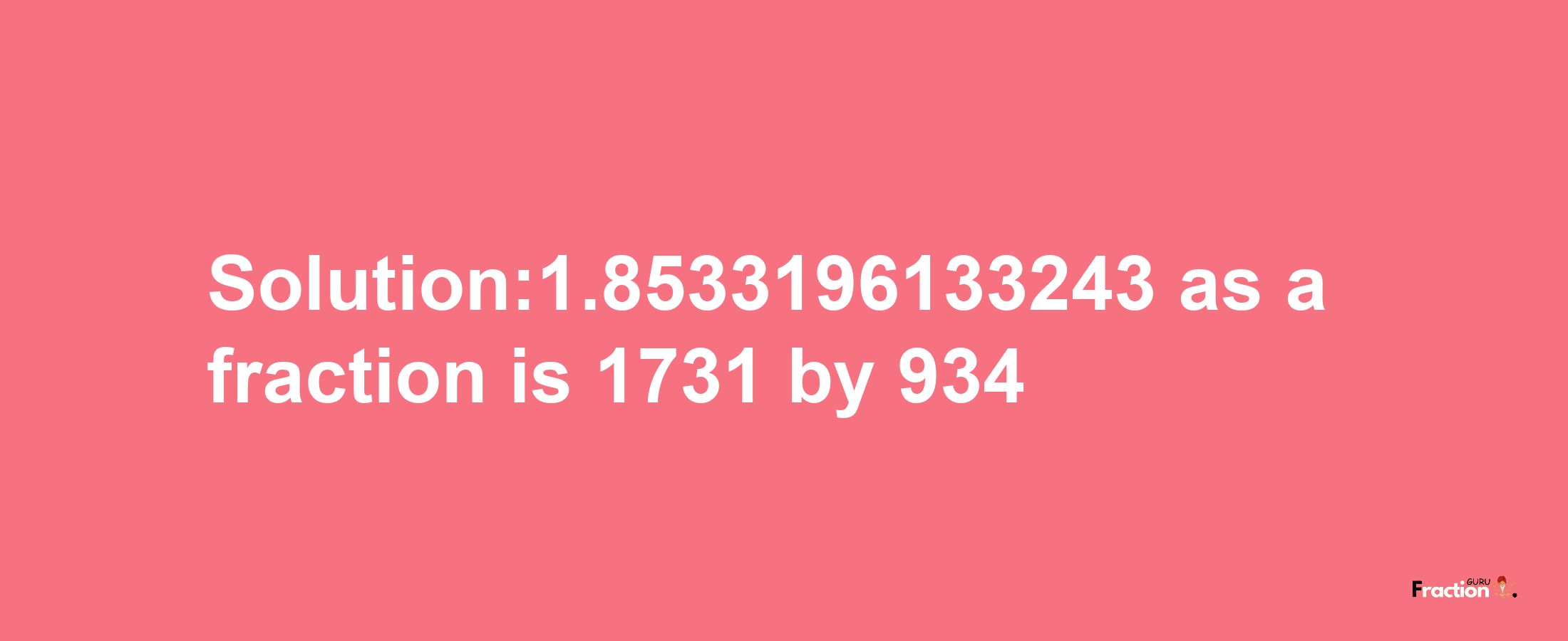 Solution:1.8533196133243 as a fraction is 1731/934