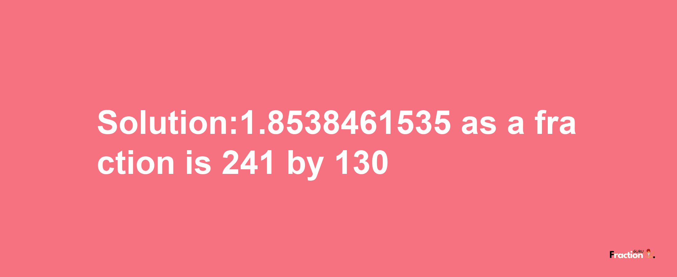 Solution:1.8538461535 as a fraction is 241/130