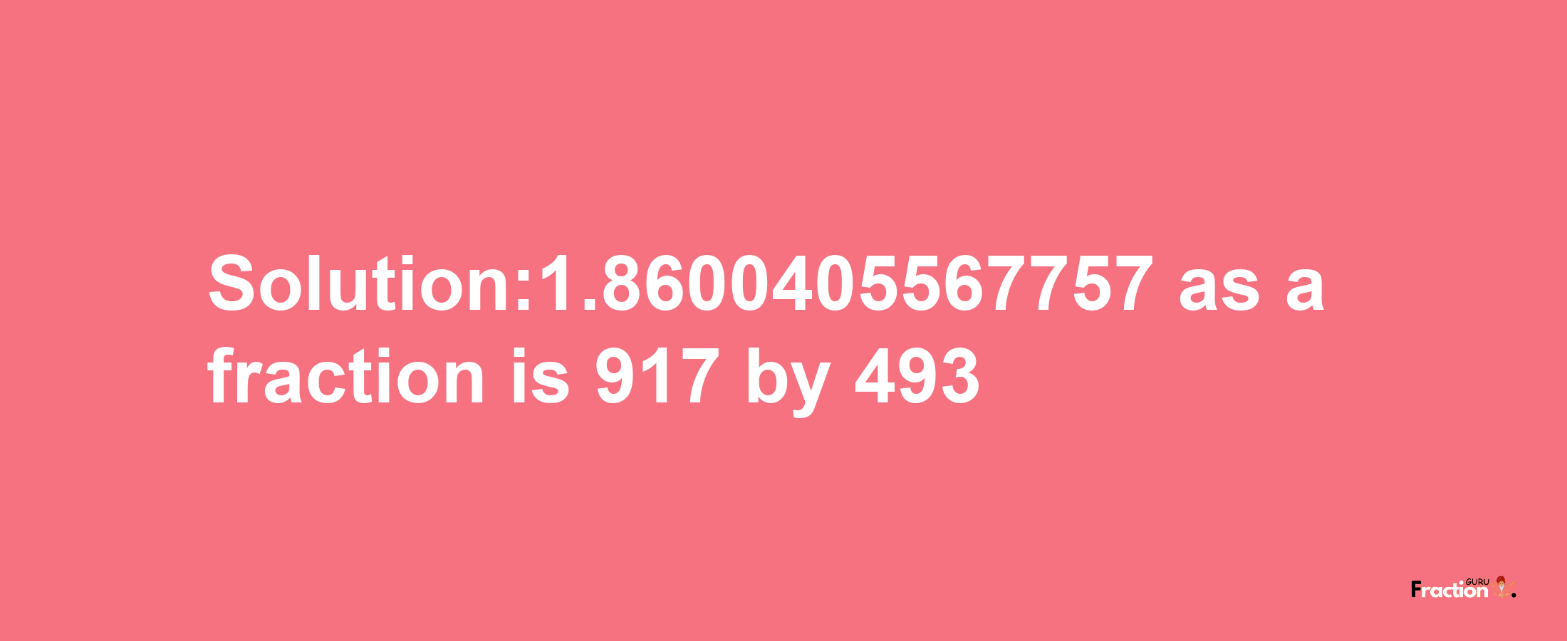 Solution:1.8600405567757 as a fraction is 917/493