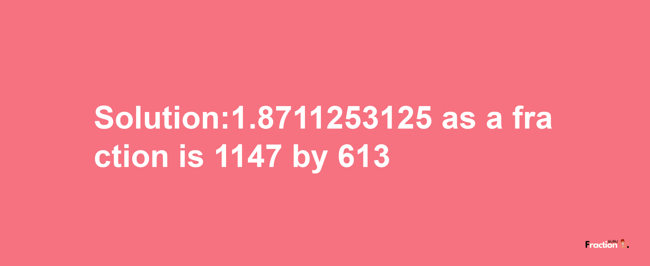 Solution:1.8711253125 as a fraction is 1147/613