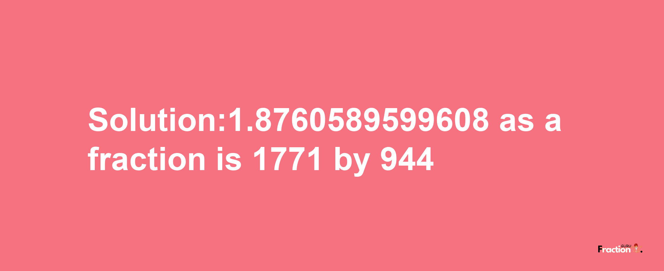 Solution:1.8760589599608 as a fraction is 1771/944