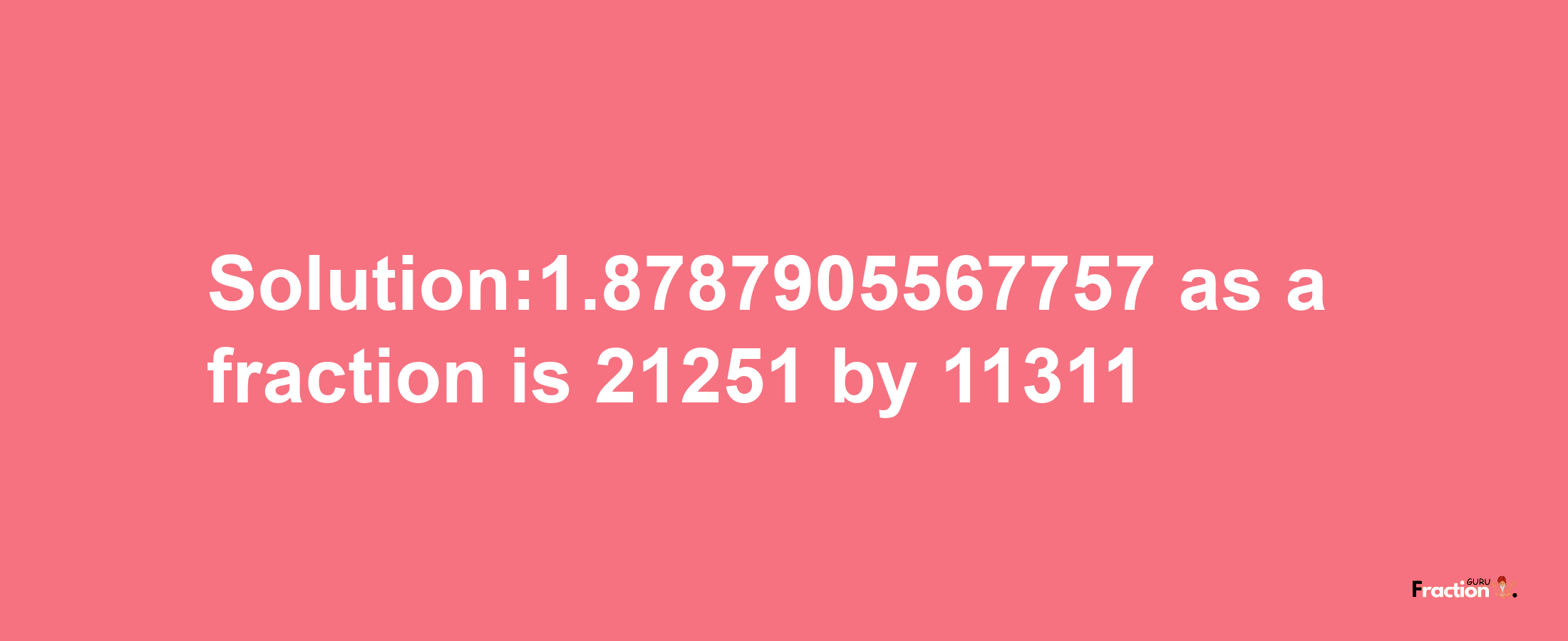 Solution:1.8787905567757 as a fraction is 21251/11311