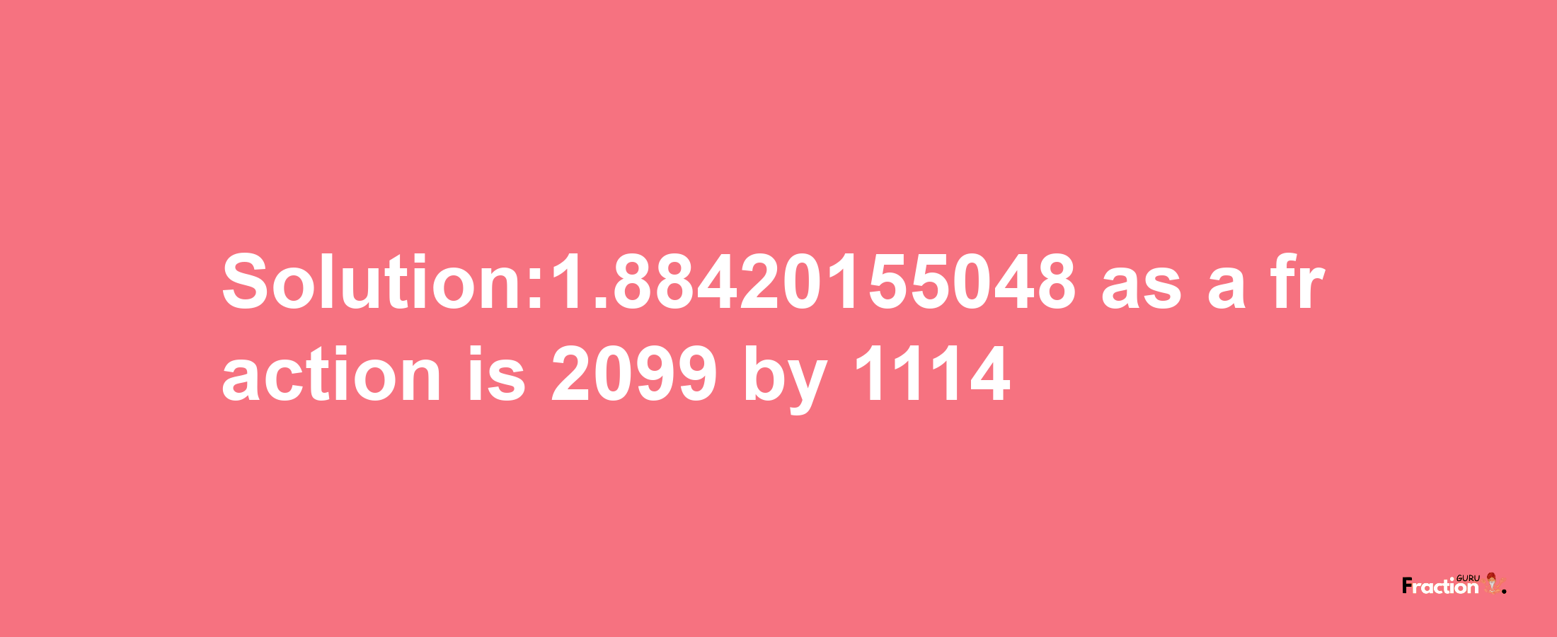 Solution:1.88420155048 as a fraction is 2099/1114