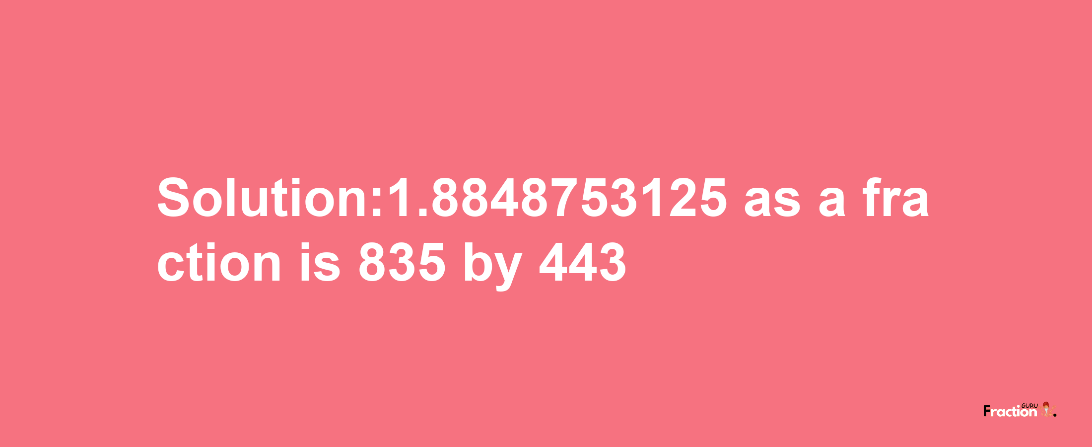 Solution:1.8848753125 as a fraction is 835/443