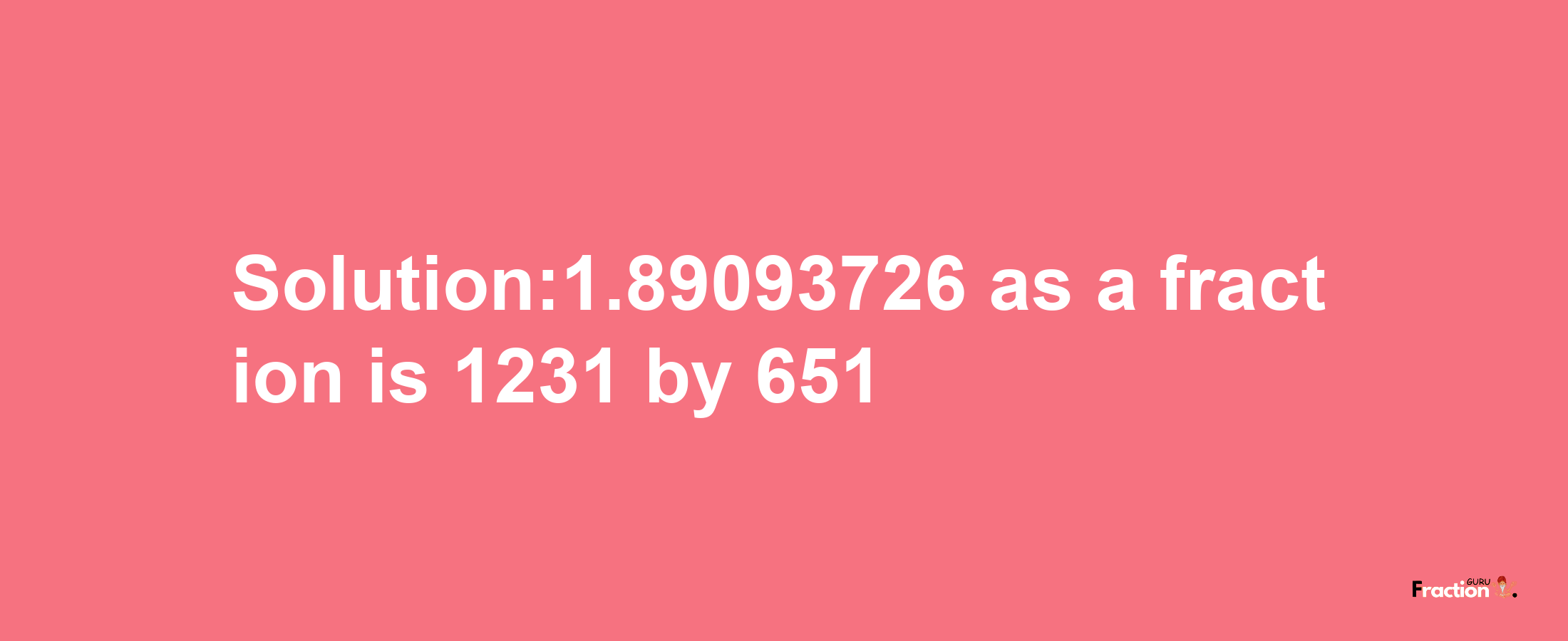 Solution:1.89093726 as a fraction is 1231/651