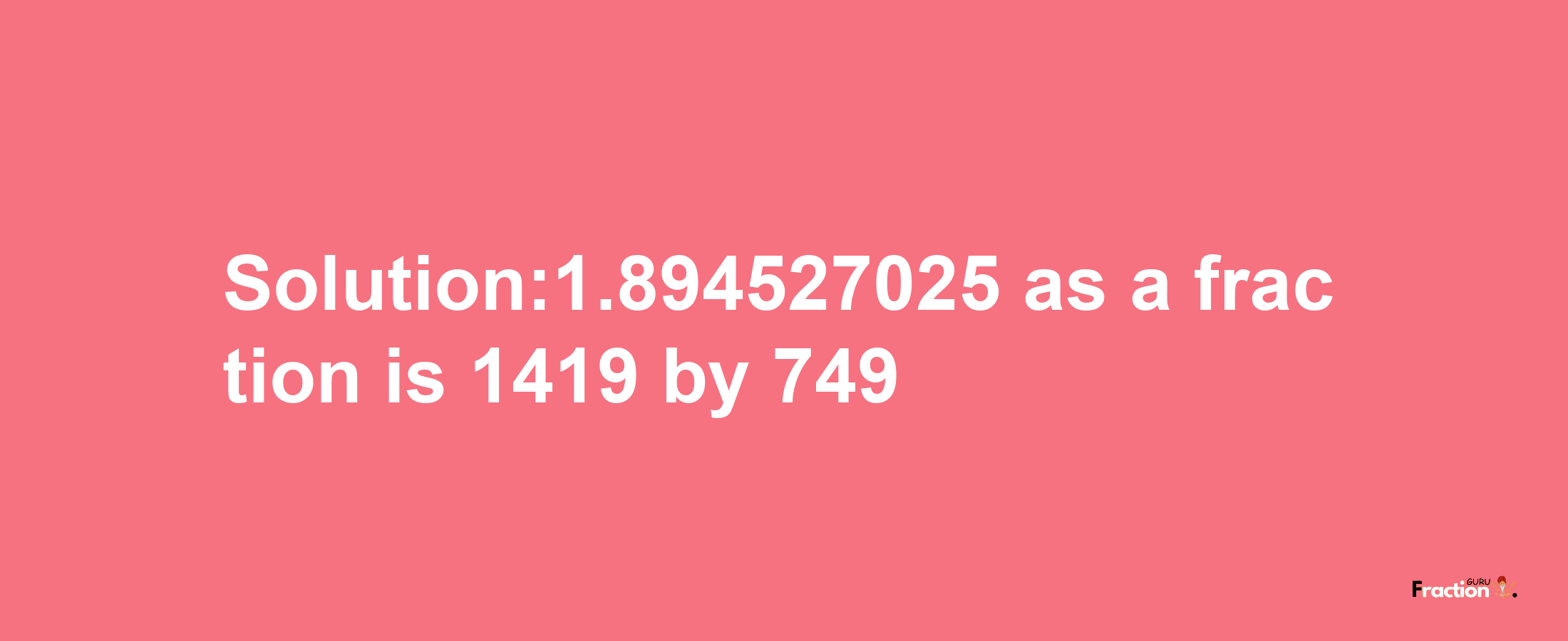 Solution:1.894527025 as a fraction is 1419/749