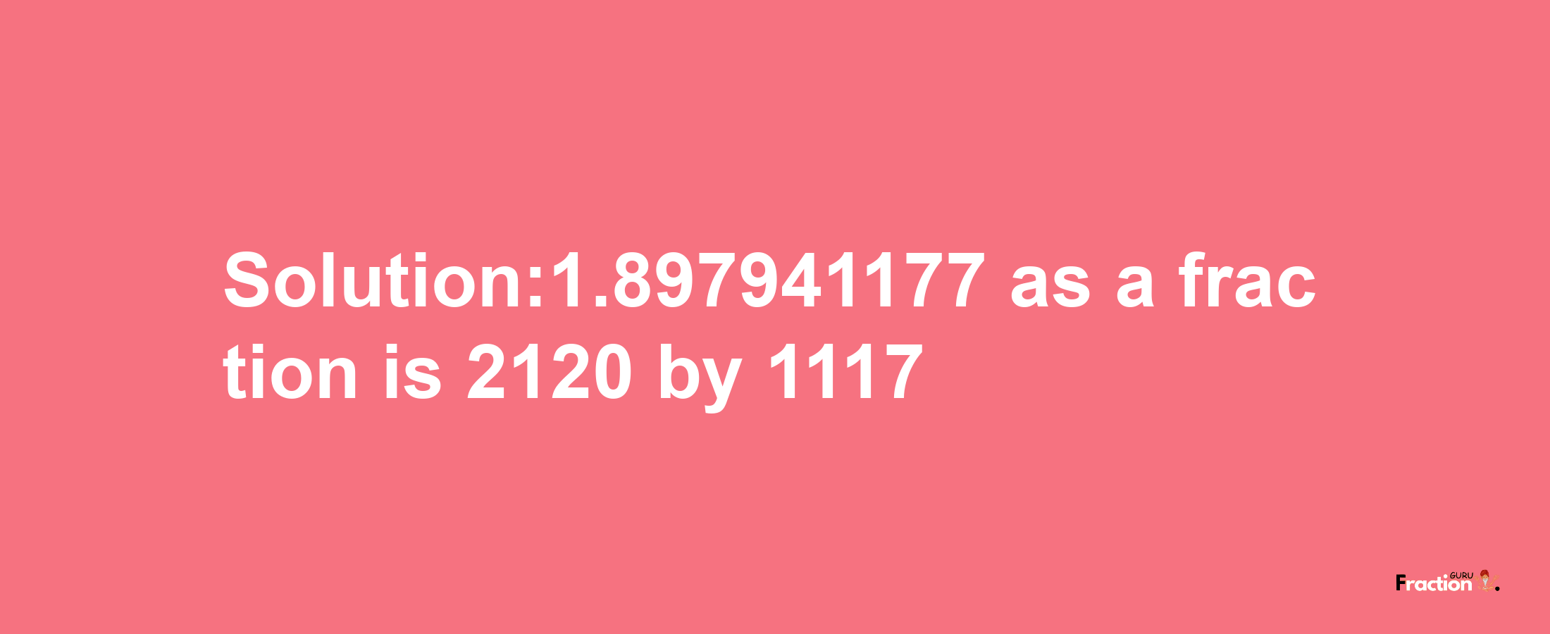 Solution:1.897941177 as a fraction is 2120/1117