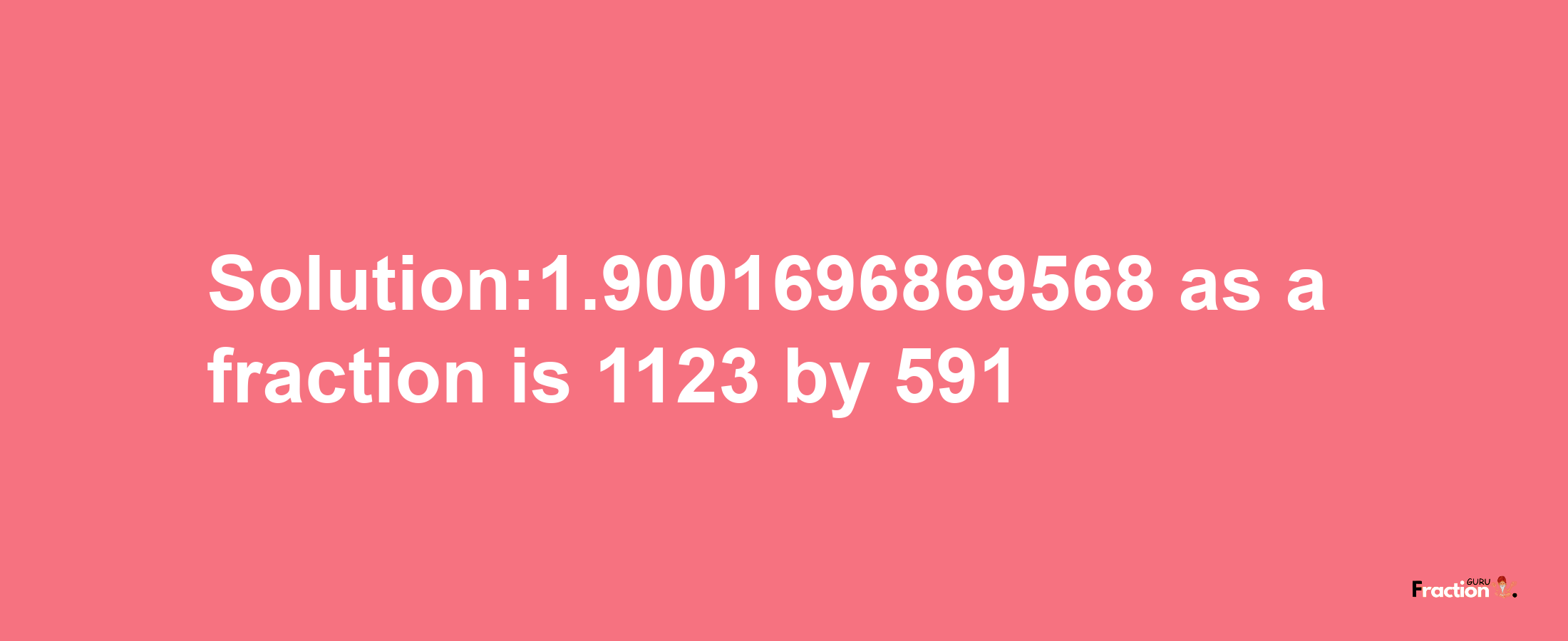 Solution:1.9001696869568 as a fraction is 1123/591