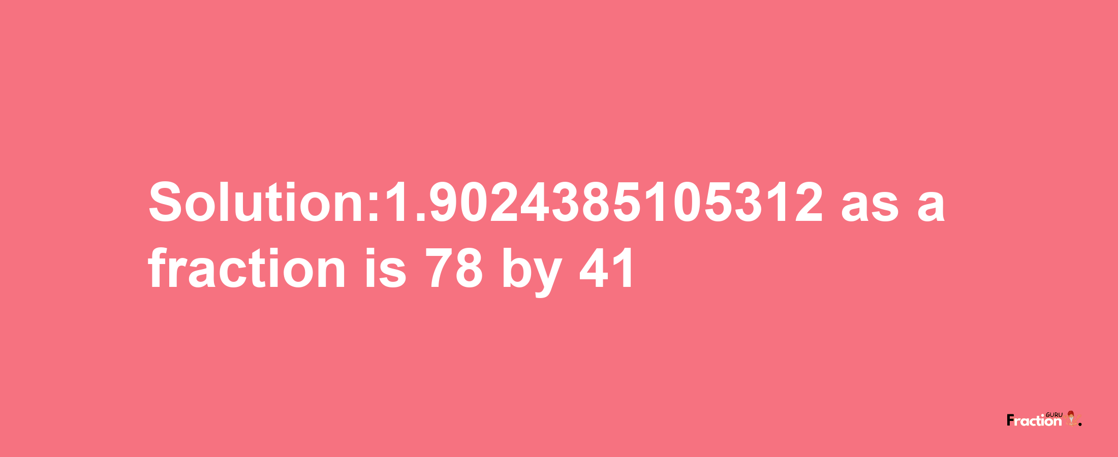 Solution:1.9024385105312 as a fraction is 78/41