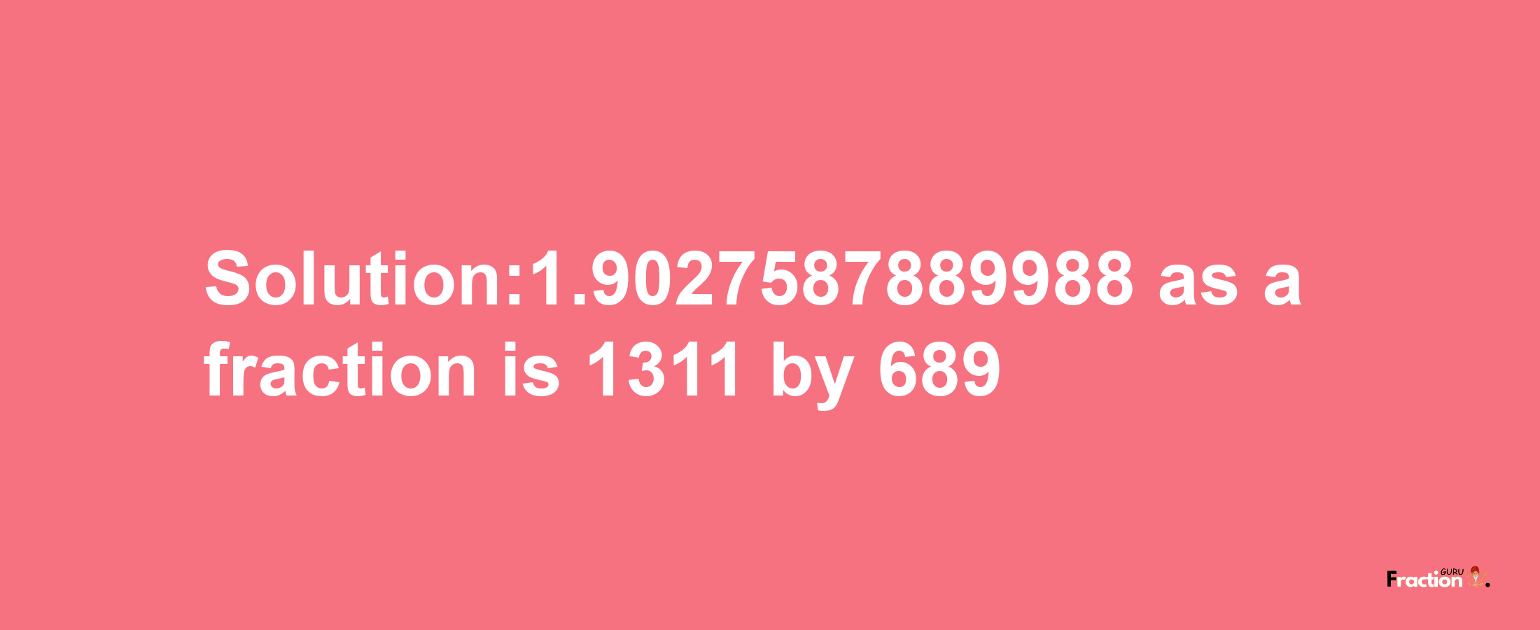 Solution:1.9027587889988 as a fraction is 1311/689