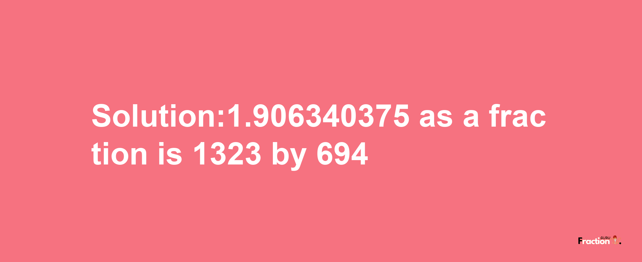 Solution:1.906340375 as a fraction is 1323/694