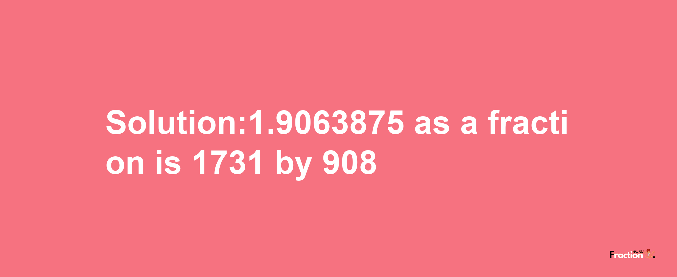 Solution:1.9063875 as a fraction is 1731/908