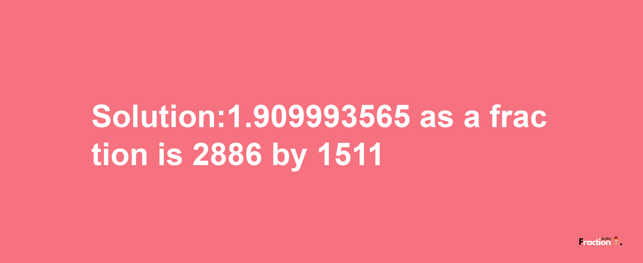 Solution:1.909993565 as a fraction is 2886/1511