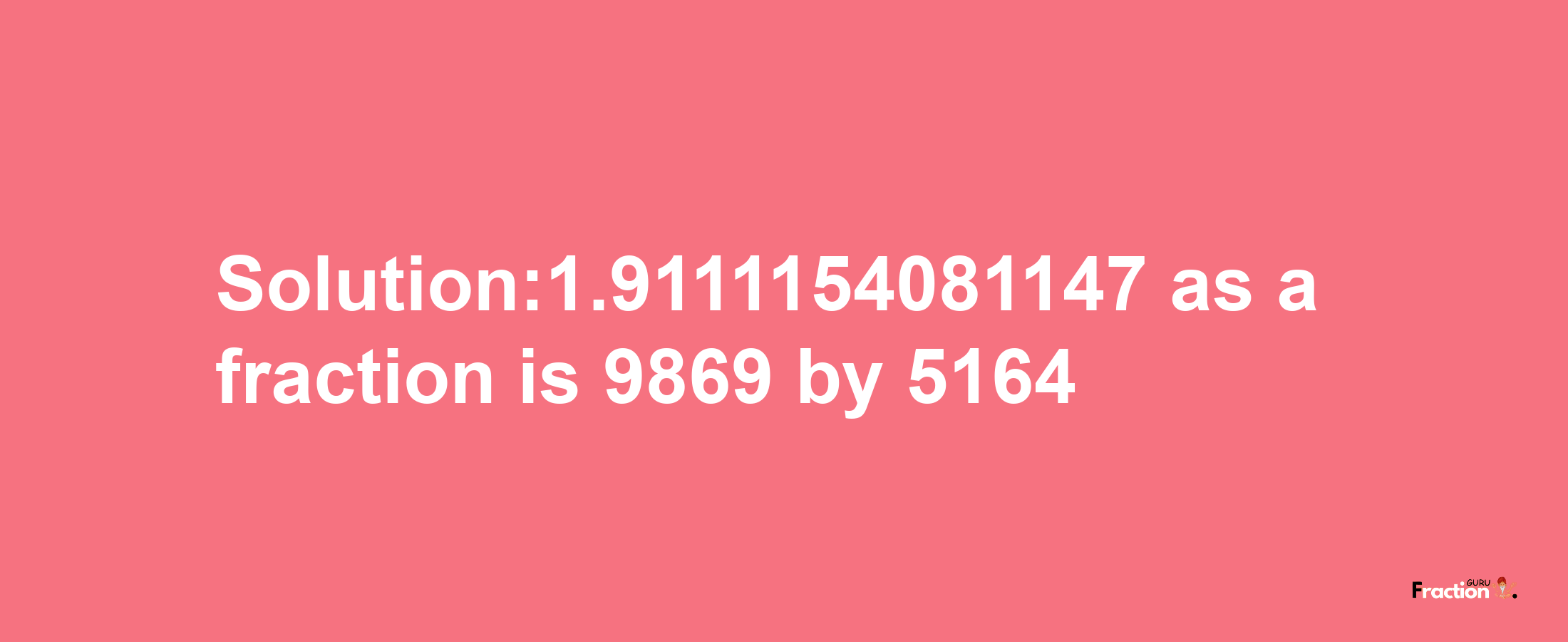 Solution:1.9111154081147 as a fraction is 9869/5164