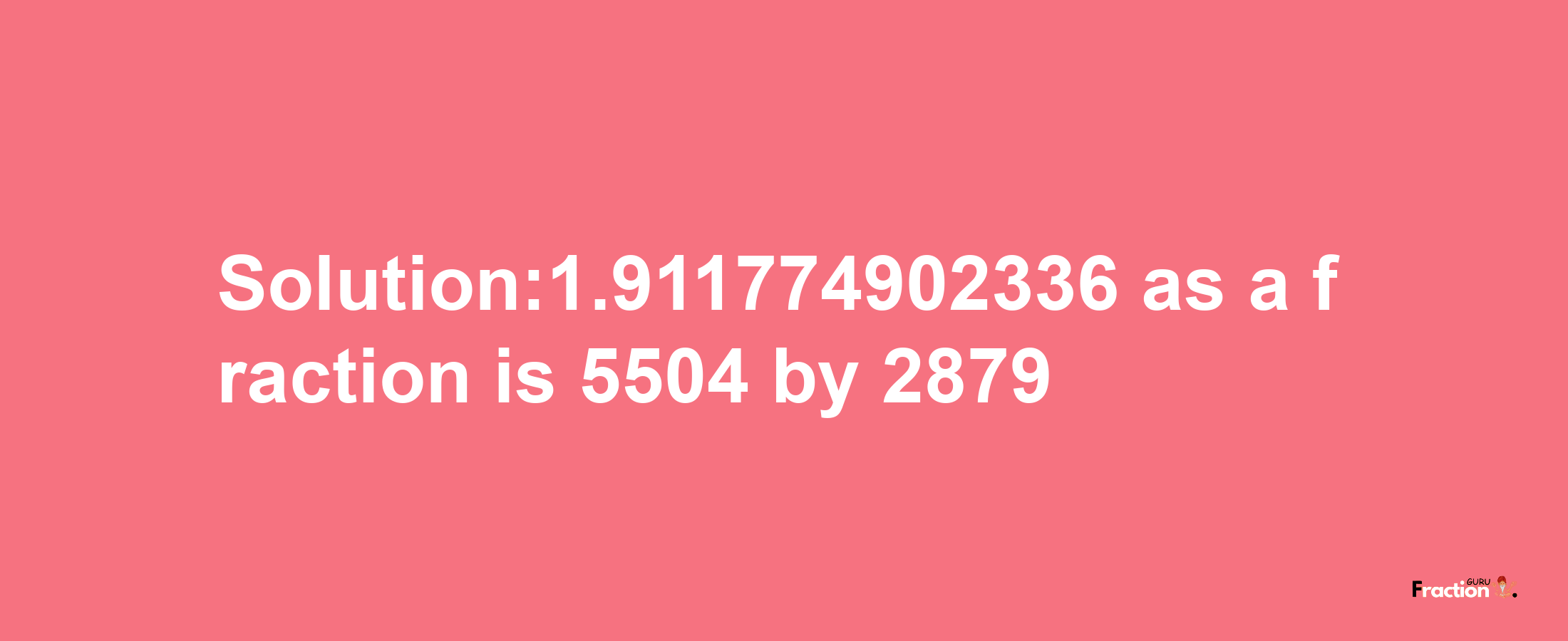 Solution:1.911774902336 as a fraction is 5504/2879