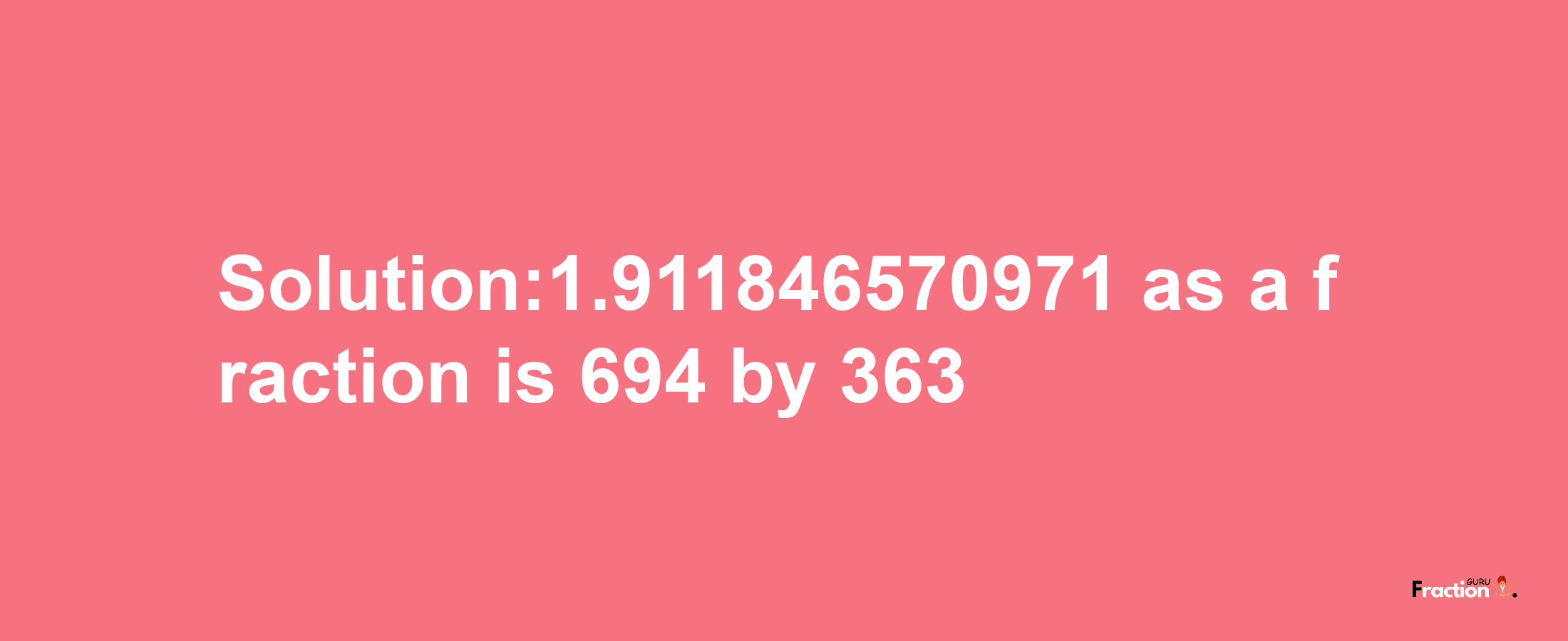 Solution:1.911846570971 as a fraction is 694/363