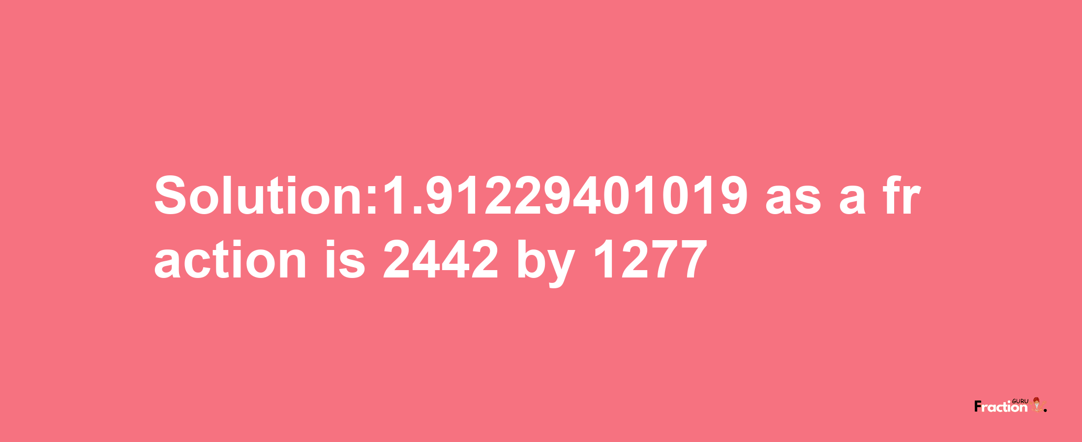 Solution:1.91229401019 as a fraction is 2442/1277