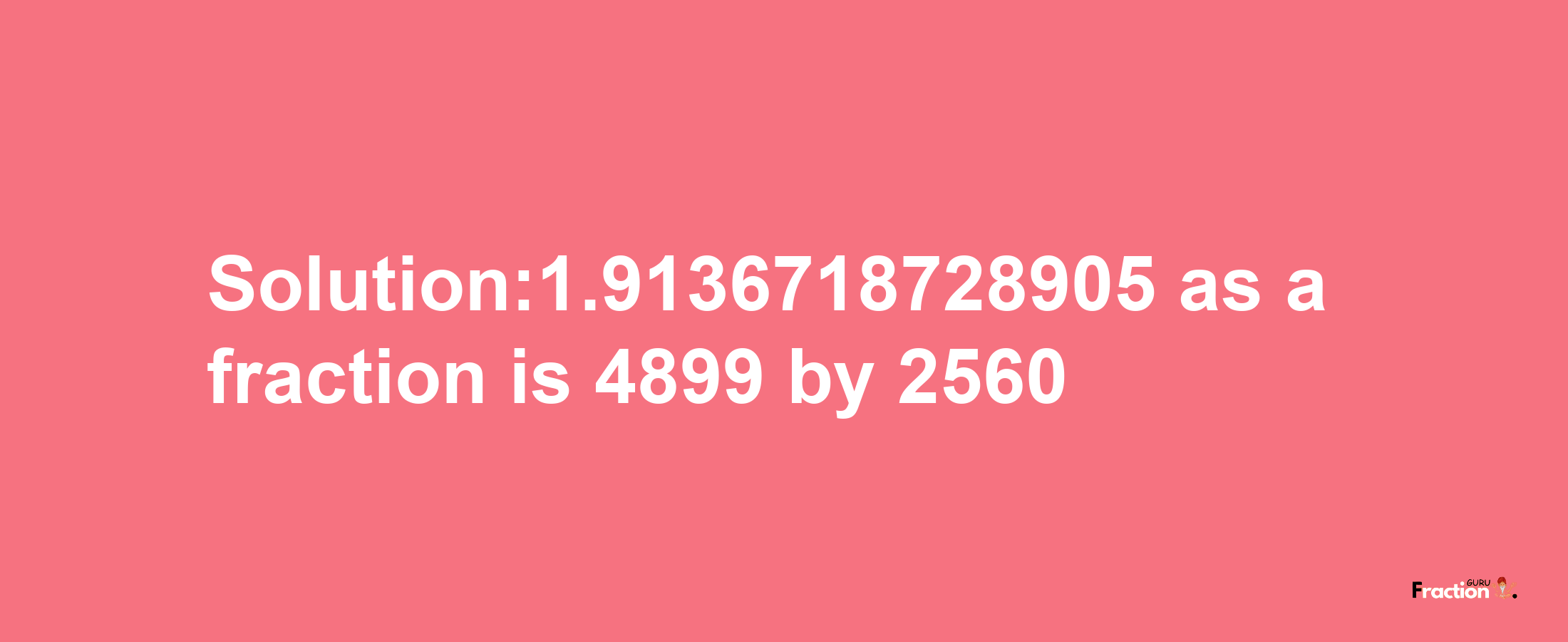 Solution:1.9136718728905 as a fraction is 4899/2560