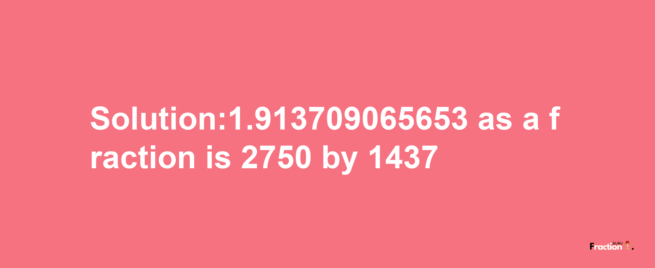 Solution:1.913709065653 as a fraction is 2750/1437