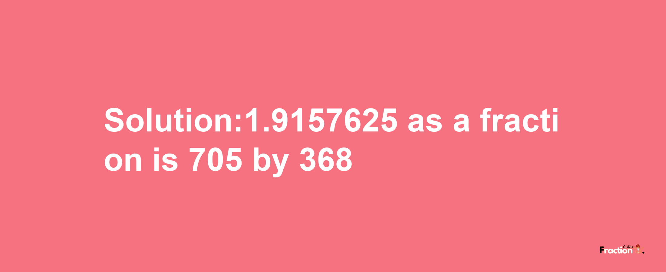 Solution:1.9157625 as a fraction is 705/368