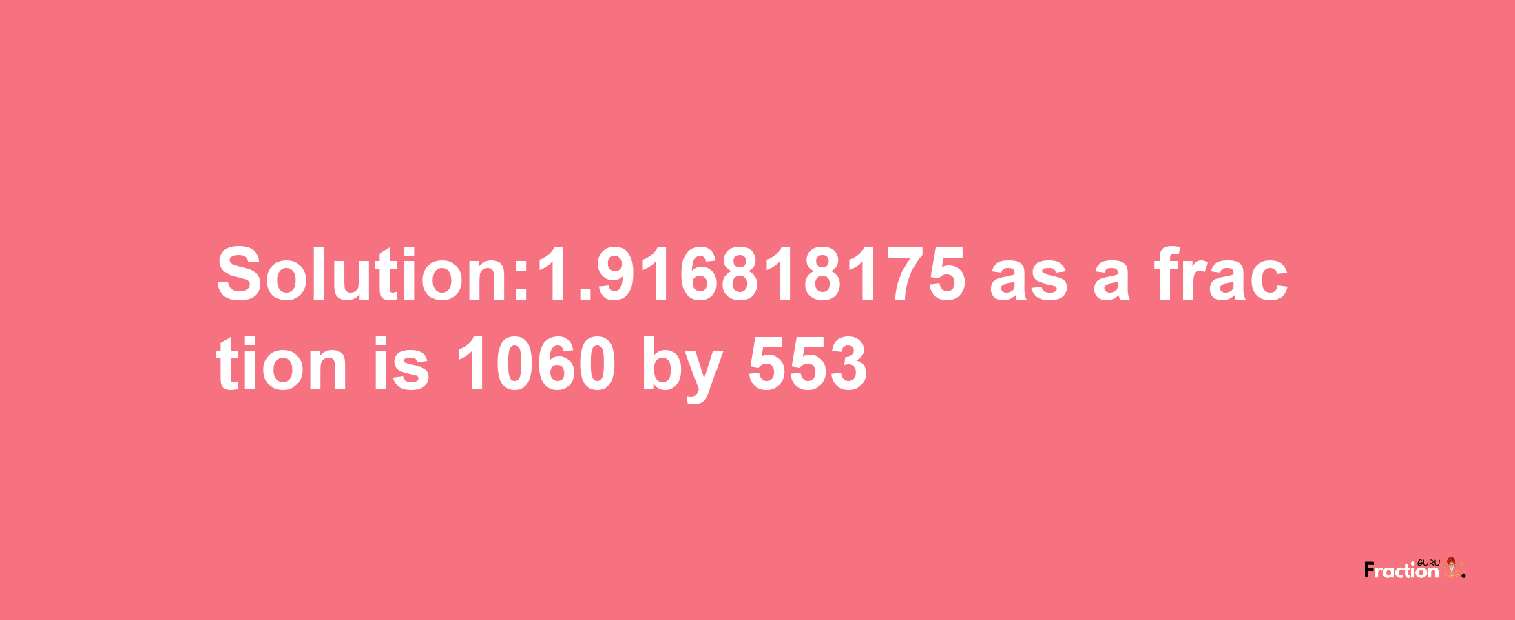 Solution:1.916818175 as a fraction is 1060/553