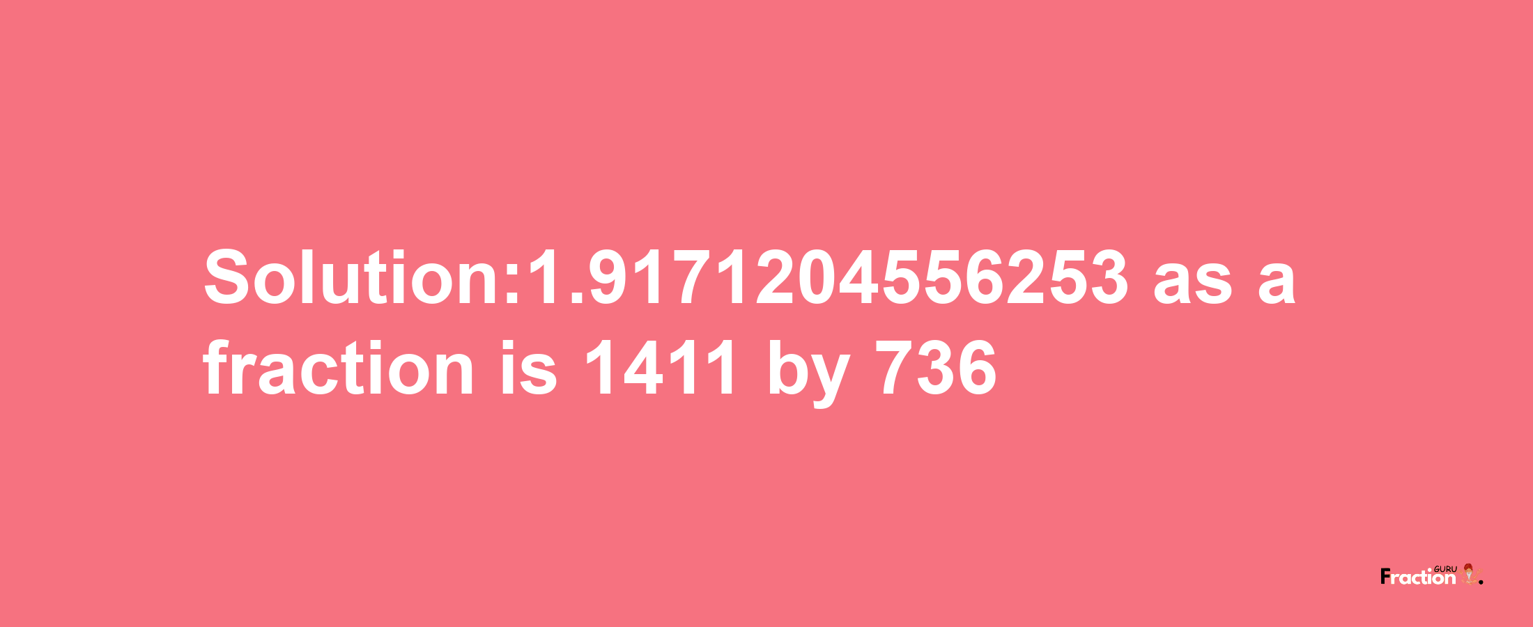 Solution:1.9171204556253 as a fraction is 1411/736