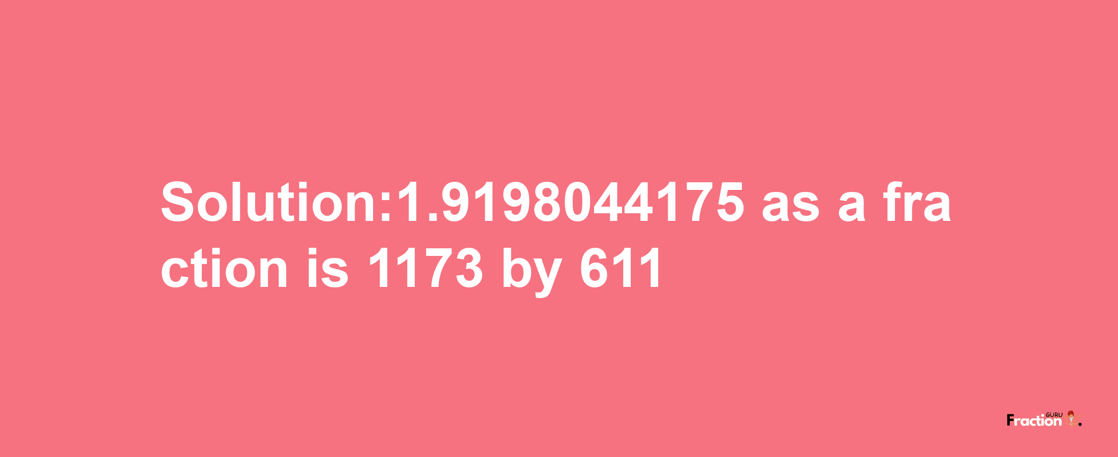 Solution:1.9198044175 as a fraction is 1173/611