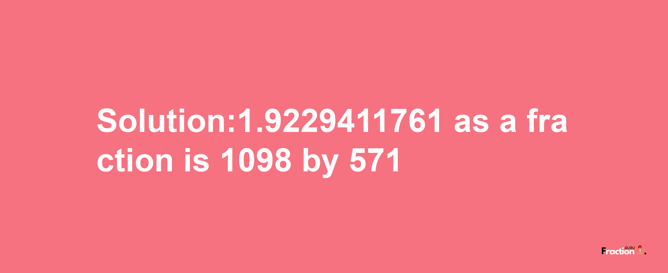 Solution:1.9229411761 as a fraction is 1098/571