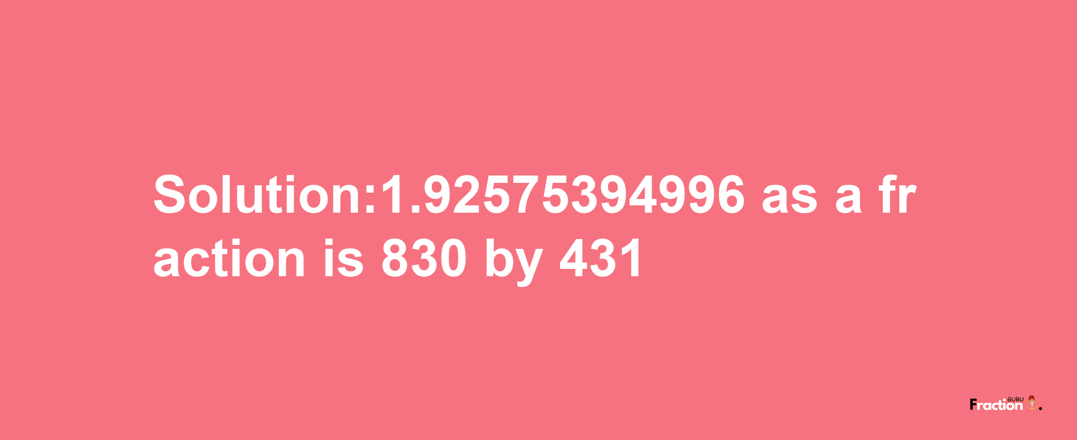 Solution:1.92575394996 as a fraction is 830/431