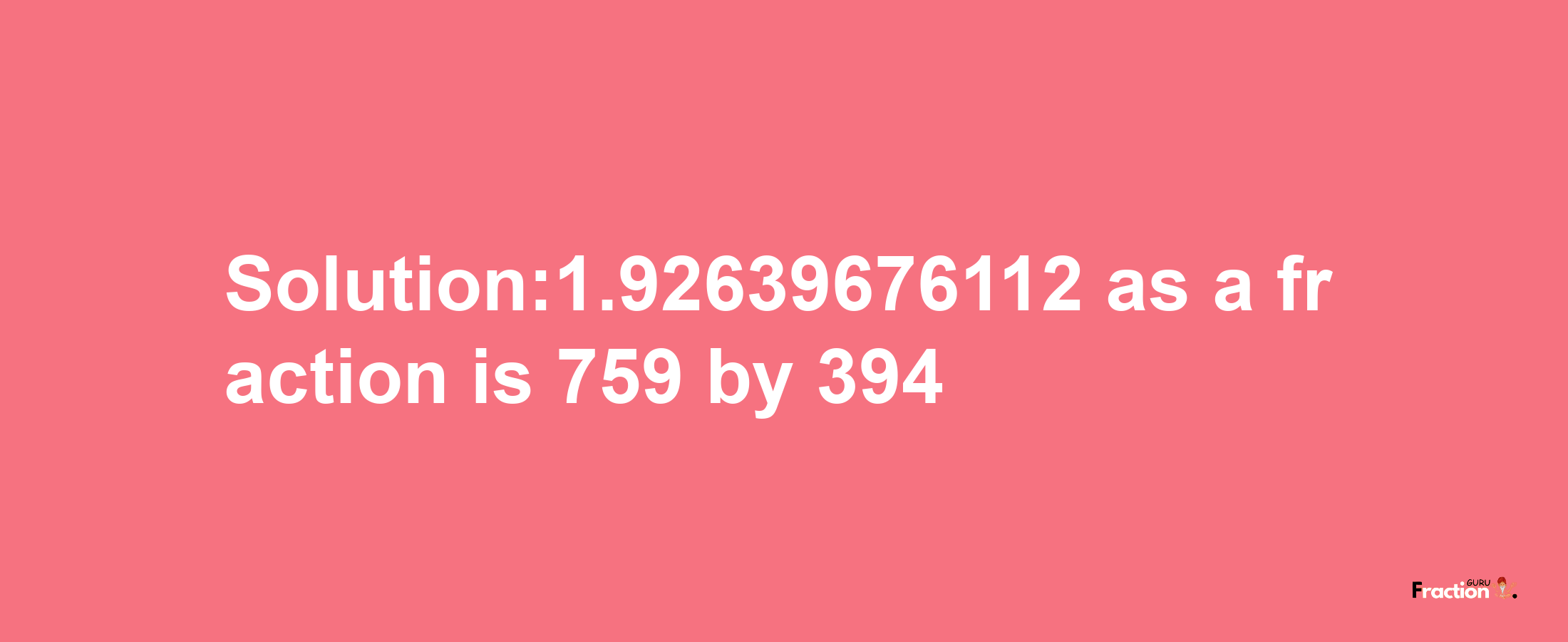 Solution:1.92639676112 as a fraction is 759/394