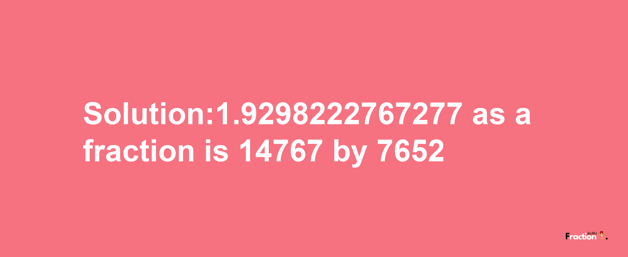 Solution:1.9298222767277 as a fraction is 14767/7652