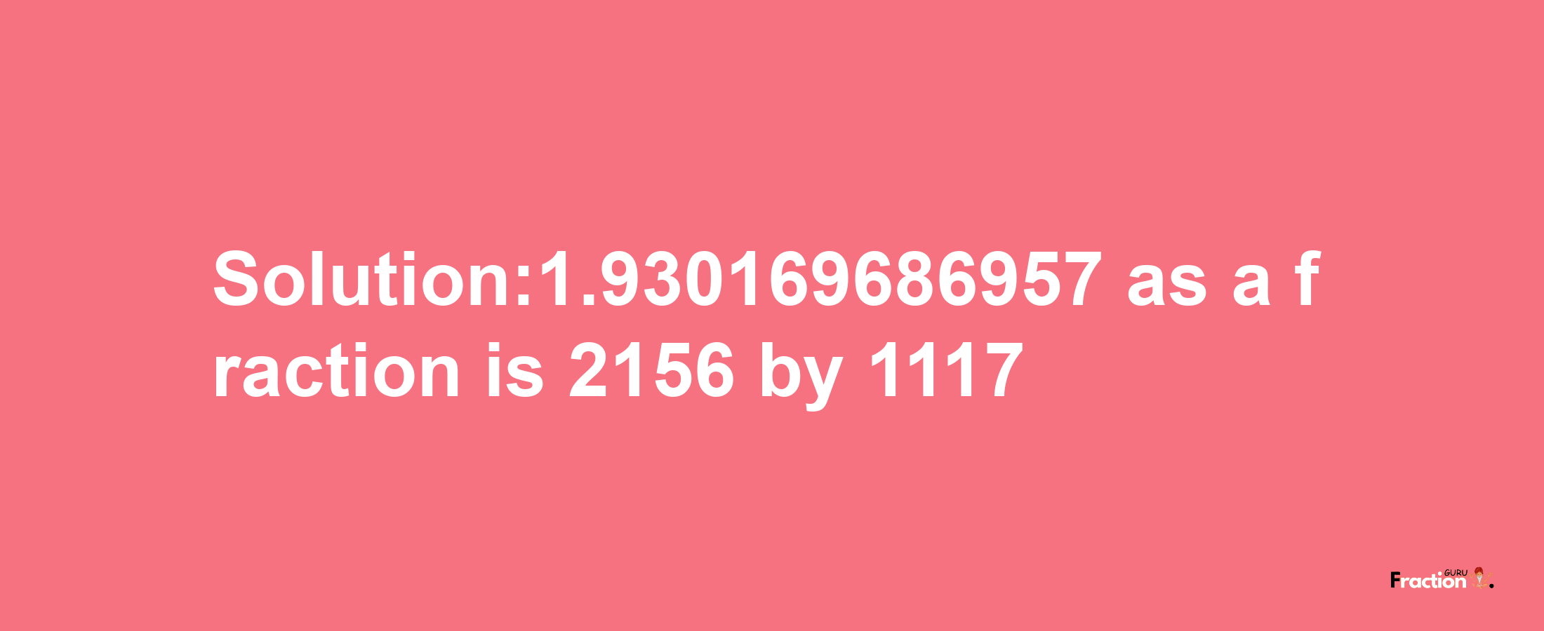 Solution:1.930169686957 as a fraction is 2156/1117