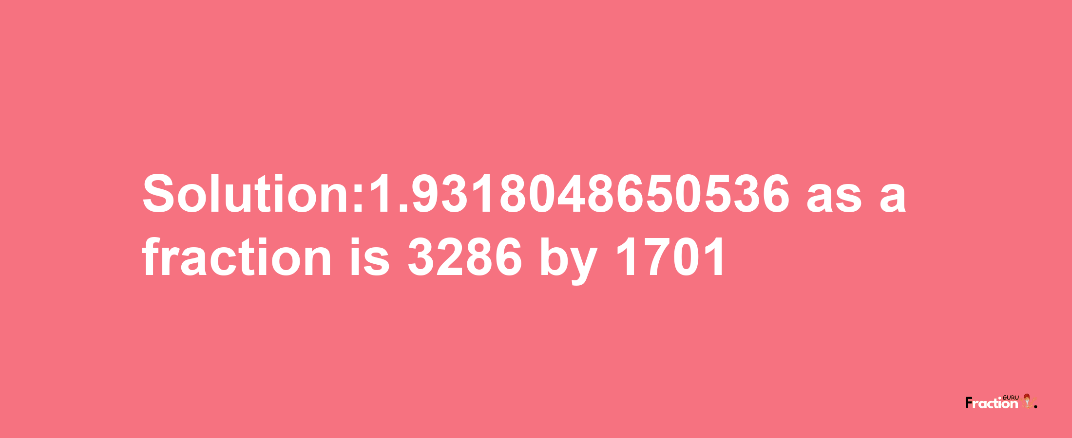 Solution:1.9318048650536 as a fraction is 3286/1701