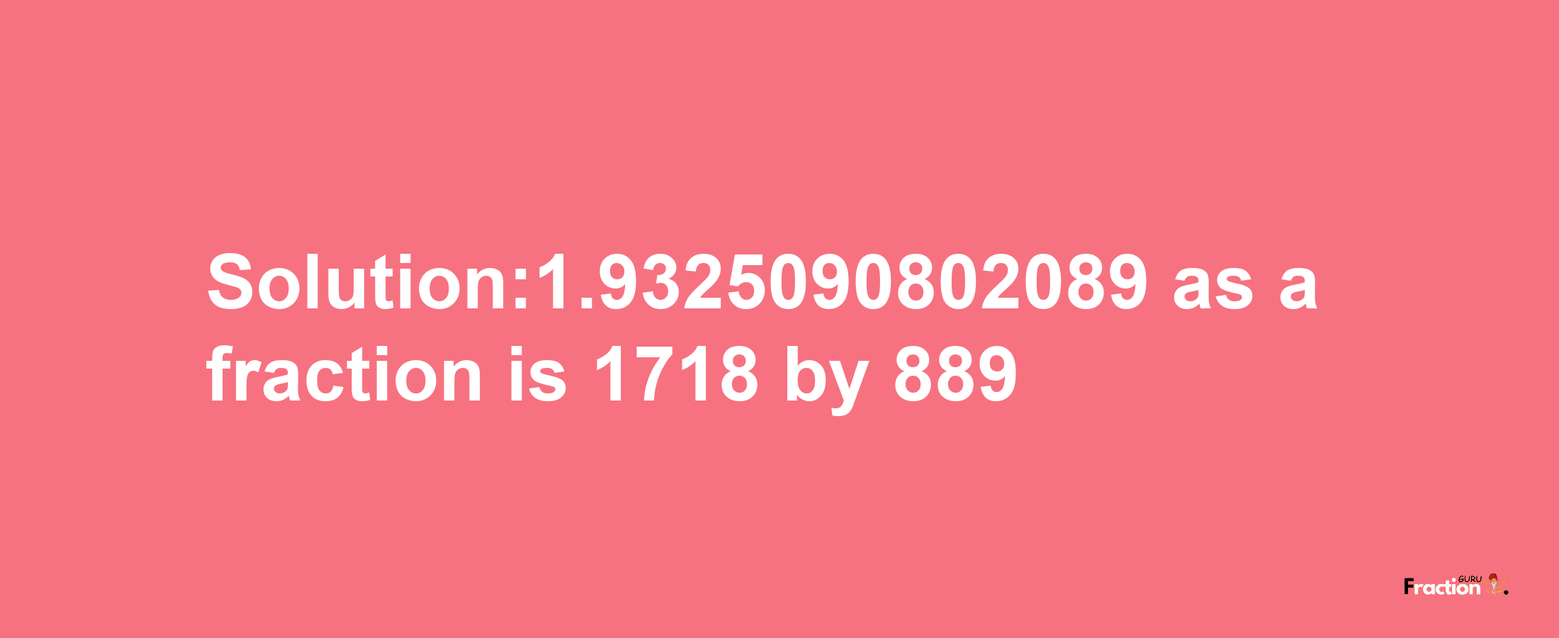 Solution:1.9325090802089 as a fraction is 1718/889