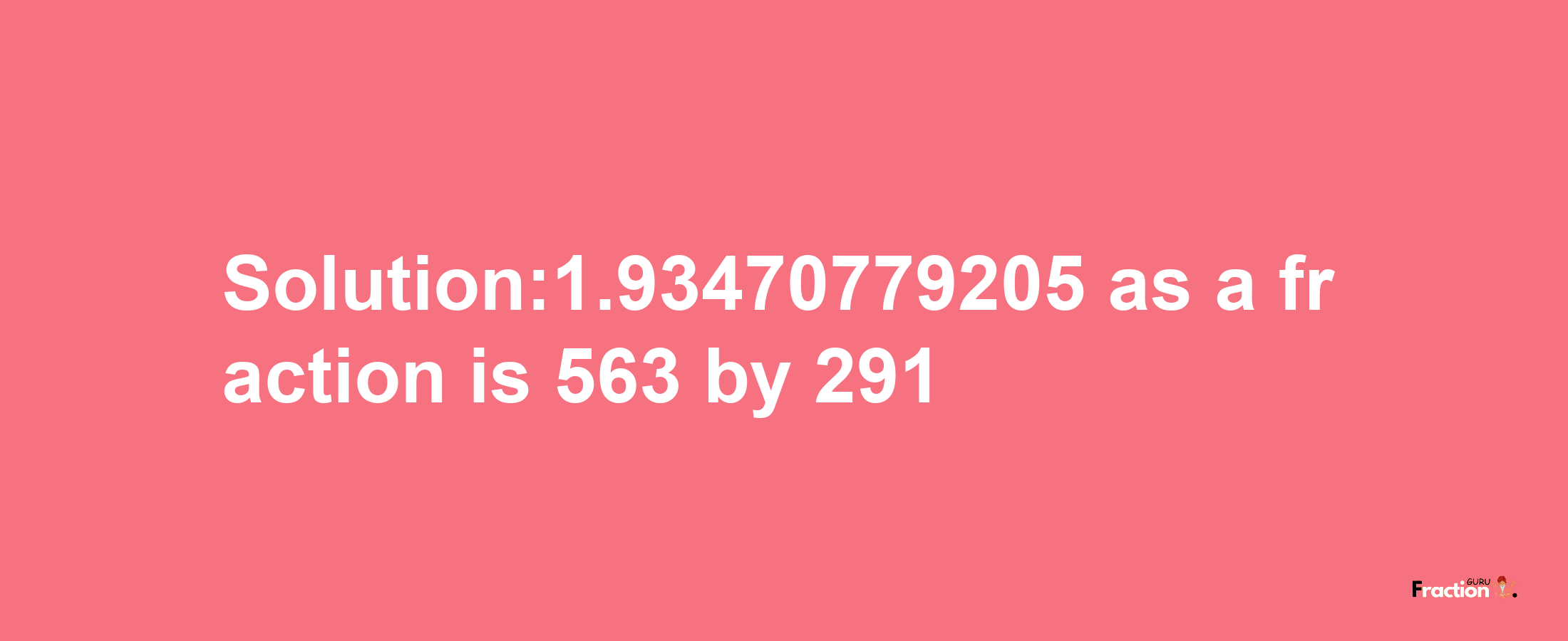 Solution:1.93470779205 as a fraction is 563/291