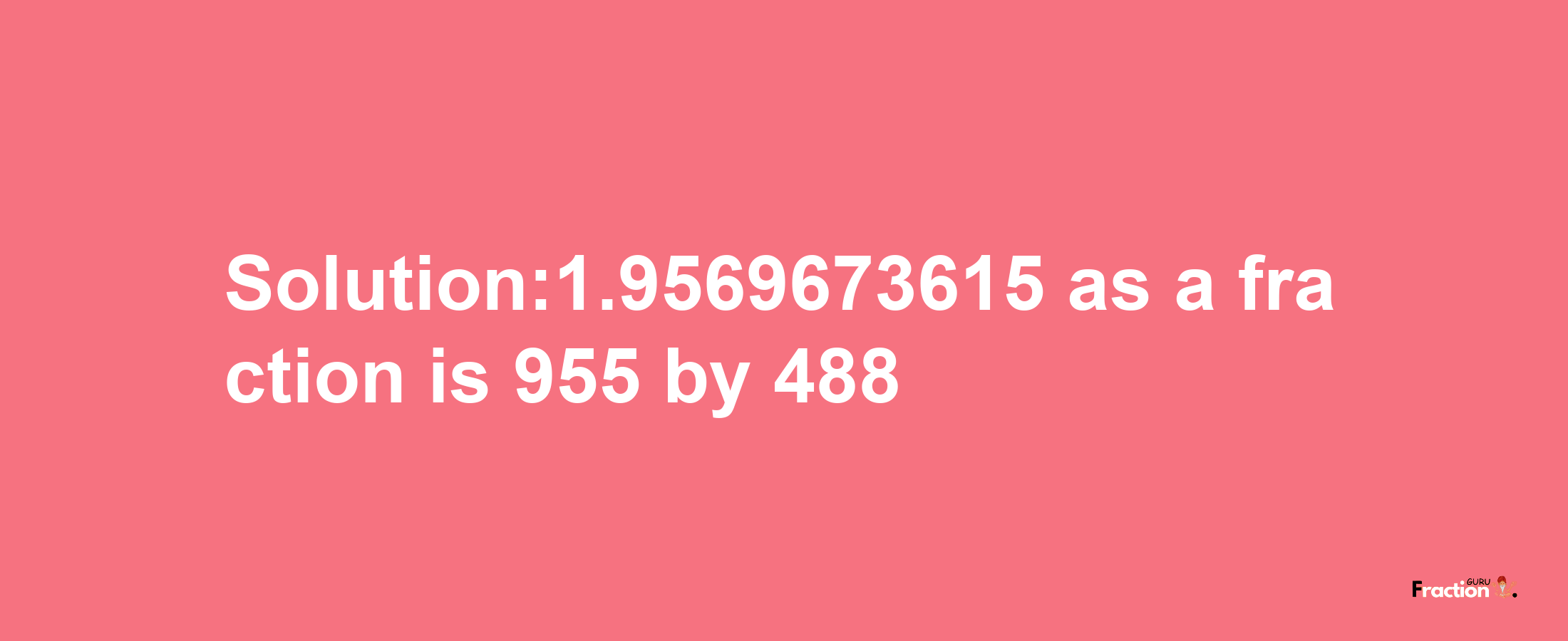 Solution:1.9569673615 as a fraction is 955/488