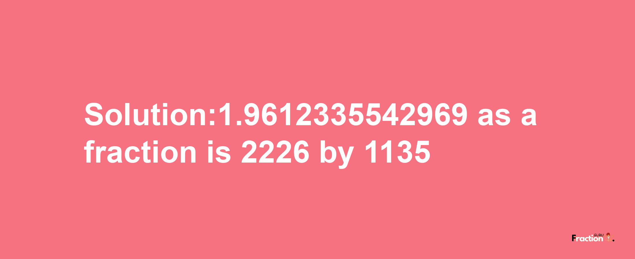 Solution:1.9612335542969 as a fraction is 2226/1135